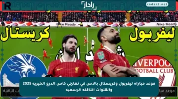 موعد مباراة ليفربول وكريستال بالاس في نهائي كأس الدرع الخيرية 2025 والقنوات الناقلة الرسمية